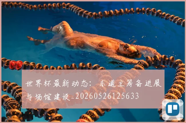 世界杯最新动态:东道主筹备进展与场馆建设_20260526125633