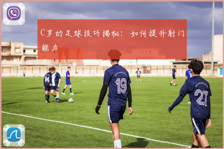 C罗的足球技巧揭秘：如何提升射门能力