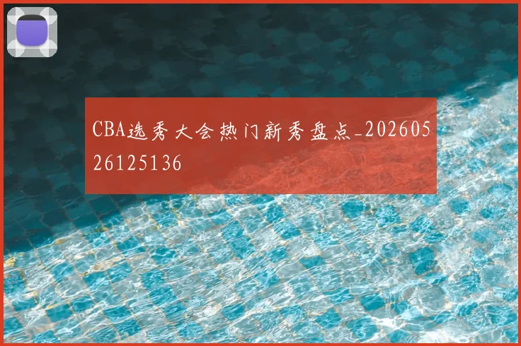 CBA选秀大会热门新秀盘点_20260526125136