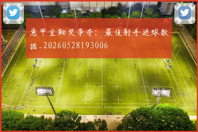 意甲金靴奖争夺：最佳射手进球数据_20260528193006