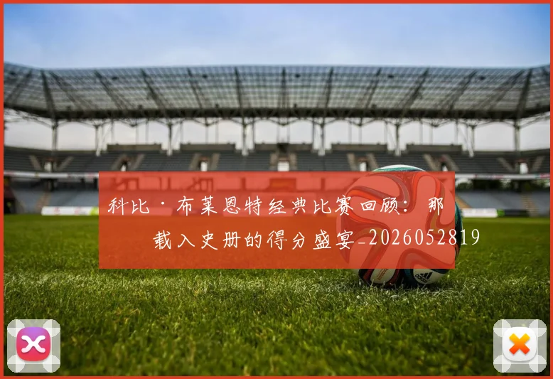 科比·布莱恩特经典比赛回顾：那些载入史册的得分盛宴_20260528193555