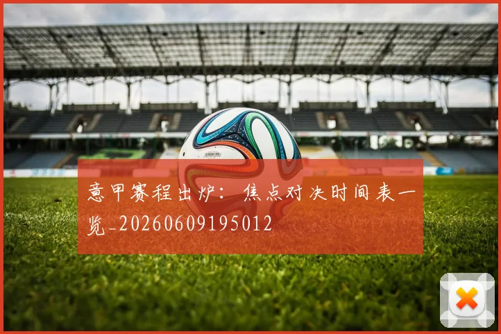 意甲赛程出炉：焦点对决时间表一览_20260609195012