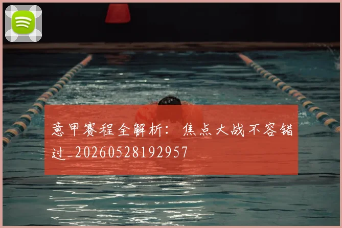 意甲赛程全解析：焦点大战不容错过_20260528192957