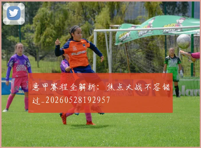 意甲赛程全解析：焦点大战不容错过_20260528192957