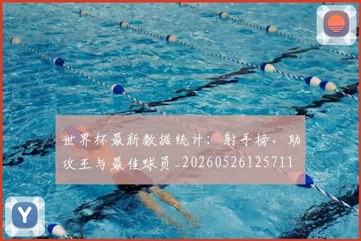世界杯最新数据统计:射手榜、助攻王与最佳球员_20260526125711