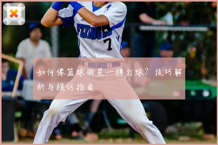 如何像篮球明星一样打球？技巧解析与模仿指南