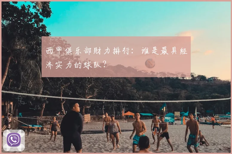 西甲俱乐部财力排行：谁是最具经济实力的球队？