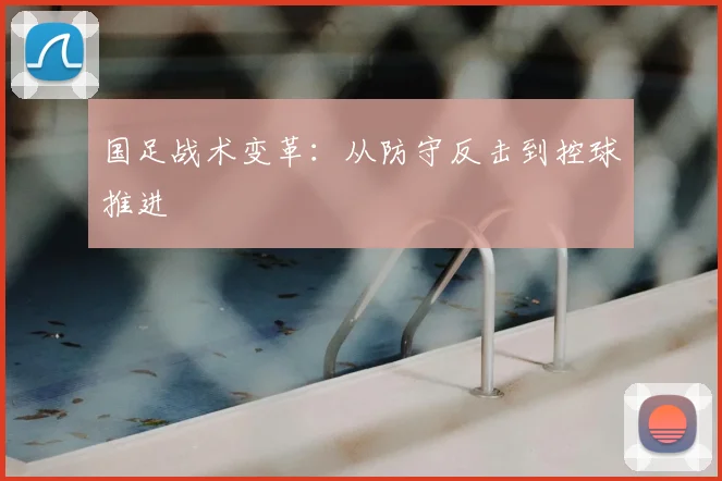 国足战术变革：从防守反击到控球推进