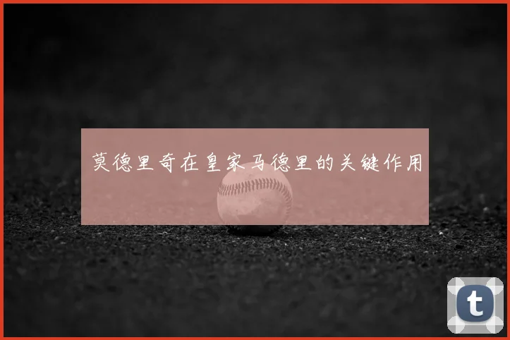 莫德里奇在皇家马德里的关键作用