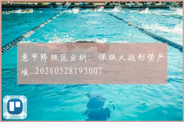 意甲降级区分析:保级大战形势严峻_20260528193007