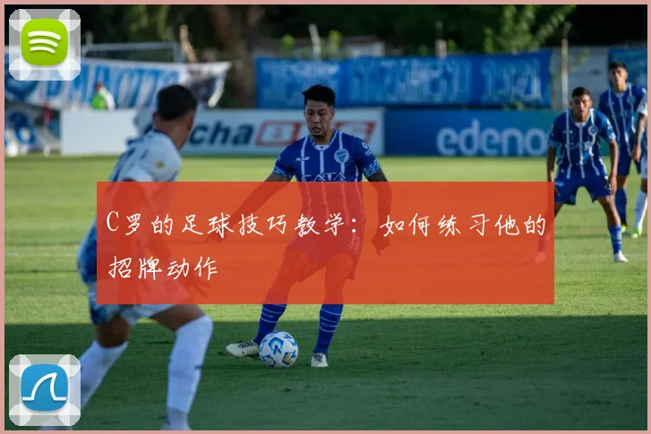 C罗的足球技巧教学:如何练习他的招牌动作