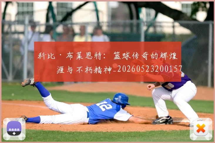 科比·布莱恩特：篮球传奇的辉煌生涯与不朽精神_20260523200157
