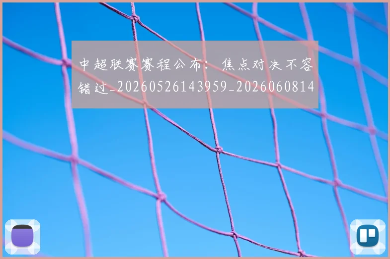 中超联赛赛程公布：焦点对决不容错过_20260526143959_20260608142323