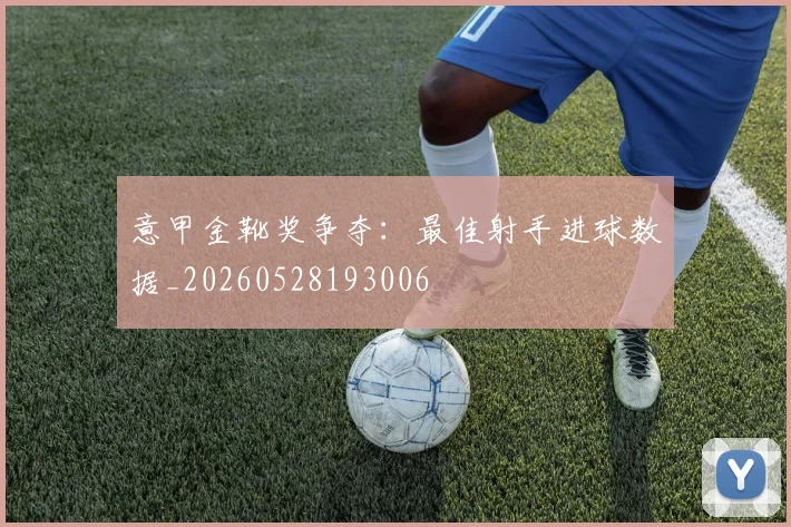 意甲金靴奖争夺:最佳射手进球数据_20260528193006