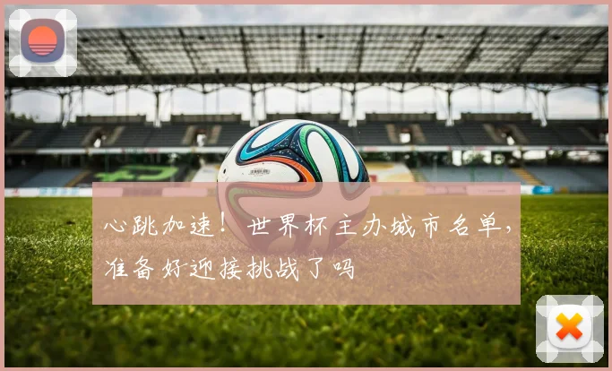 心跳加速！世界杯主办城市名单，准备好迎接挑战了吗